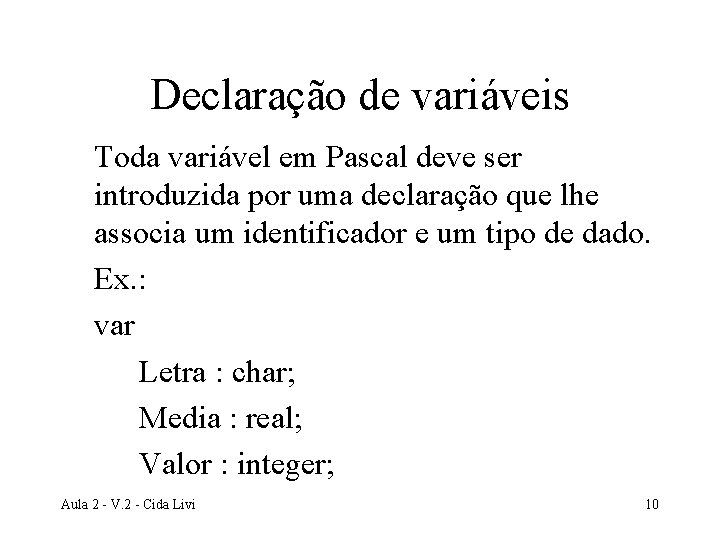 Declaração de variáveis Toda variável em Pascal deve ser introduzida por uma declaração que