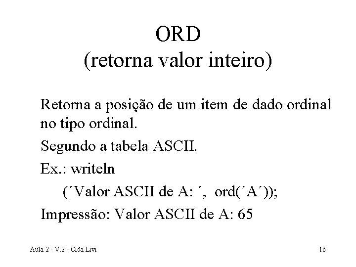 ORD (retorna valor inteiro) Retorna a posição de um item de dado ordinal no