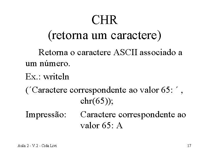 CHR (retorna um caractere) Retorna o caractere ASCII associado a um número. Ex. :