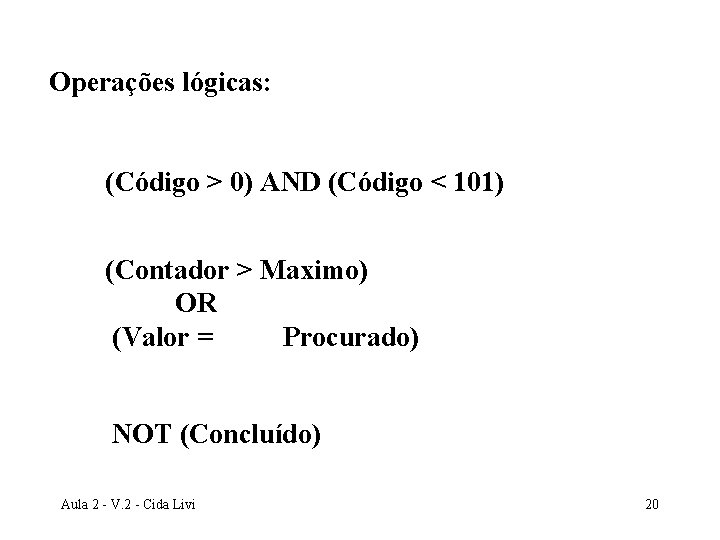 Operações lógicas: (Código > 0) AND (Código < 101) (Contador > Maximo) OR (Valor