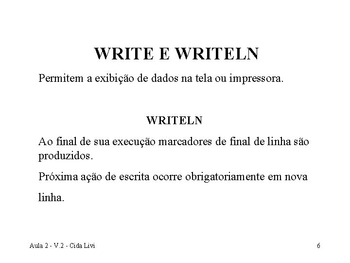 WRITE E WRITELN Permitem a exibição de dados na tela ou impressora. WRITELN Ao