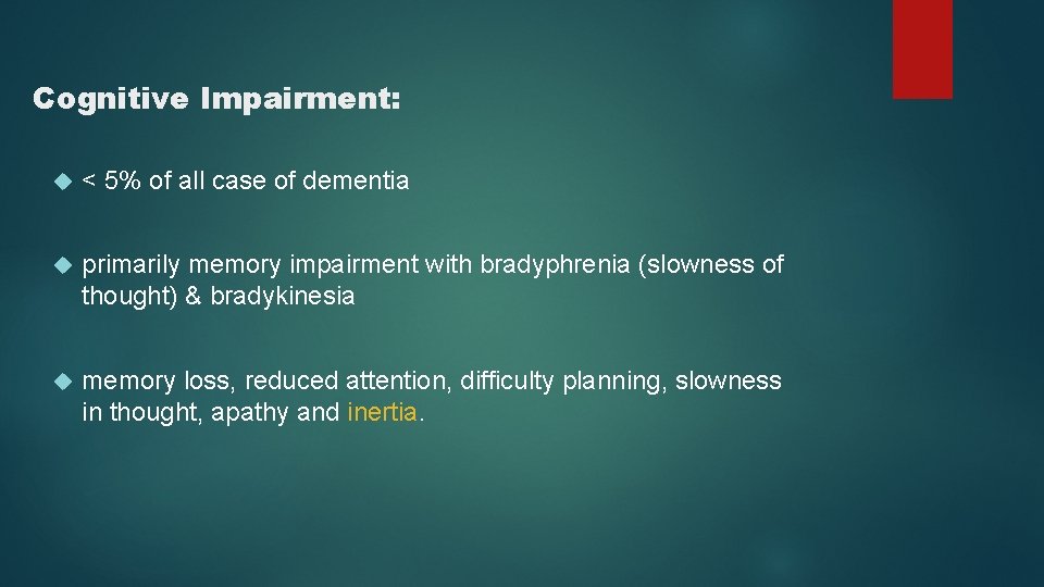 Cognitive Impairment: < 5% of all case of dementia primarily memory impairment with bradyphrenia