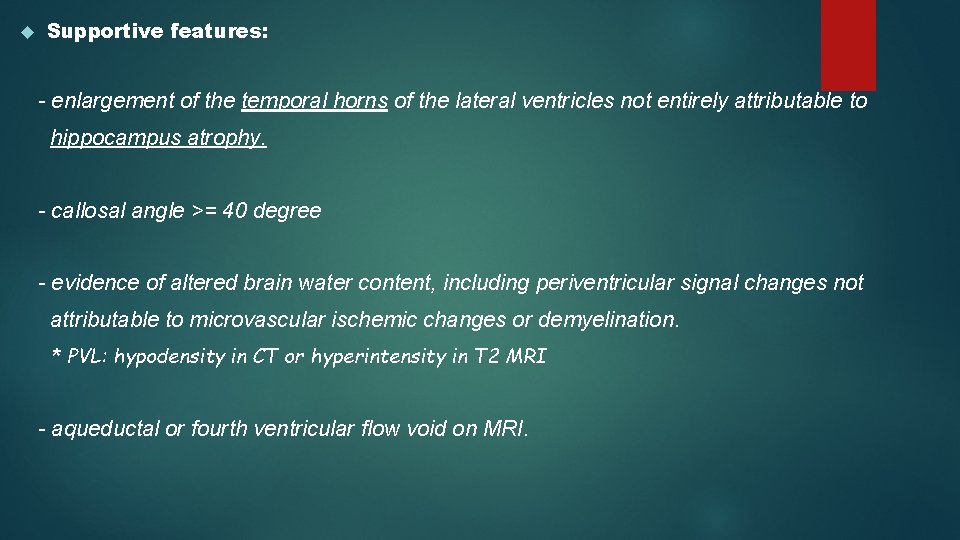  Supportive features: - enlargement of the temporal horns of the lateral ventricles not