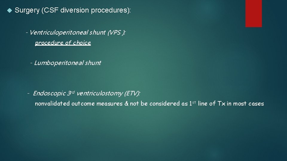  Surgery (CSF diversion procedures): - Ventriculoperitoneal shunt (VPS ): procedure of choice -