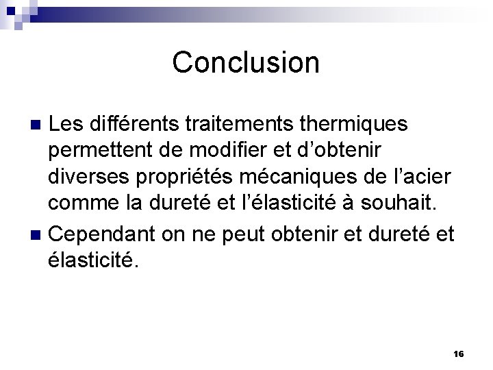 Conclusion Les différents traitements thermiques permettent de modifier et d’obtenir diverses propriétés mécaniques de Conclusion Les différents traitements thermiques permettent de modifier et d’obtenir diverses propriétés mécaniques de