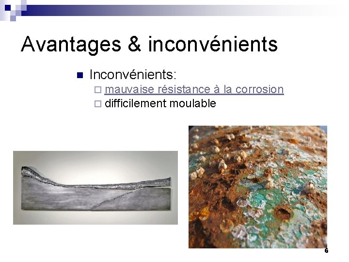 Avantages & inconvénients n Inconvénients: ¨ mauvaise résistance à la corrosion ¨ difficilement moulable Avantages & inconvénients n Inconvénients: ¨ mauvaise résistance à la corrosion ¨ difficilement moulable
