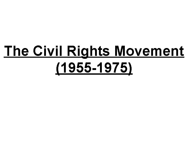 The Civil Rights Movement (1955 -1975) 