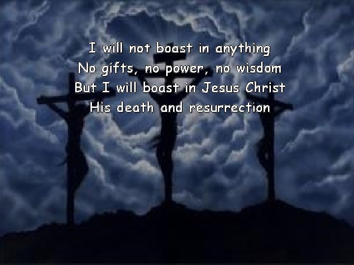 I will not boast in anything No gifts, no power, no wisdom But I