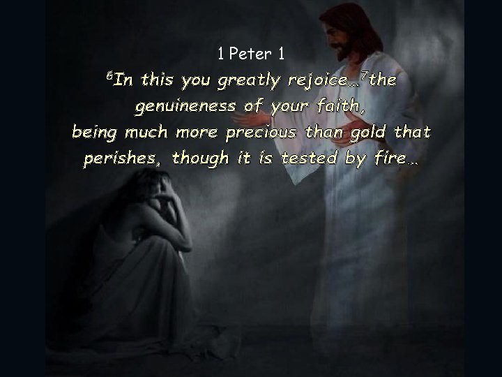 1 Peter 1 6 In this you greatly rejoice… 7 the genuineness of your
