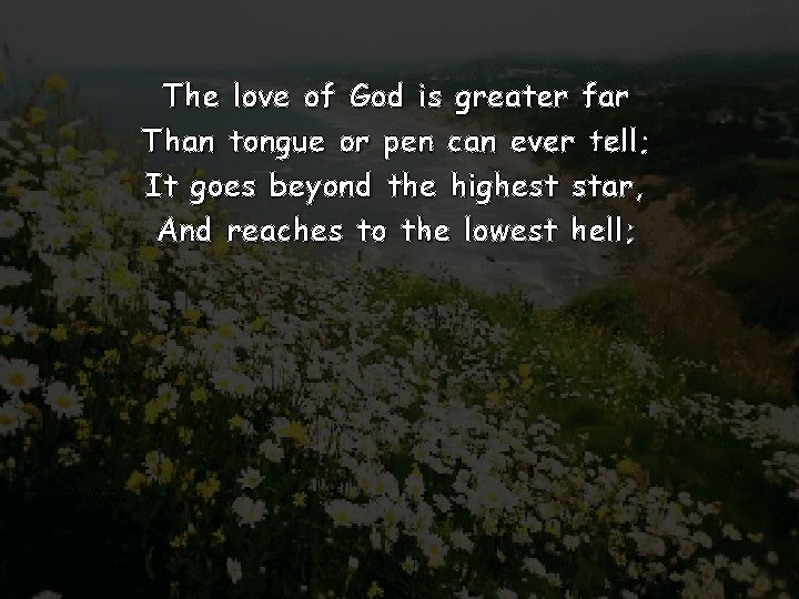 The love of God is greater far Than tongue or pen can ever tell;
