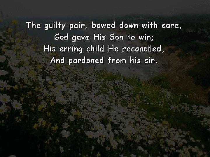 The guilty pair, bowed down with care, God gave His Son to win; His