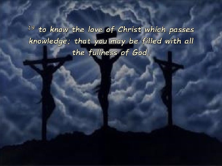 19 to know the love of Christ which passes knowledge; that you may be