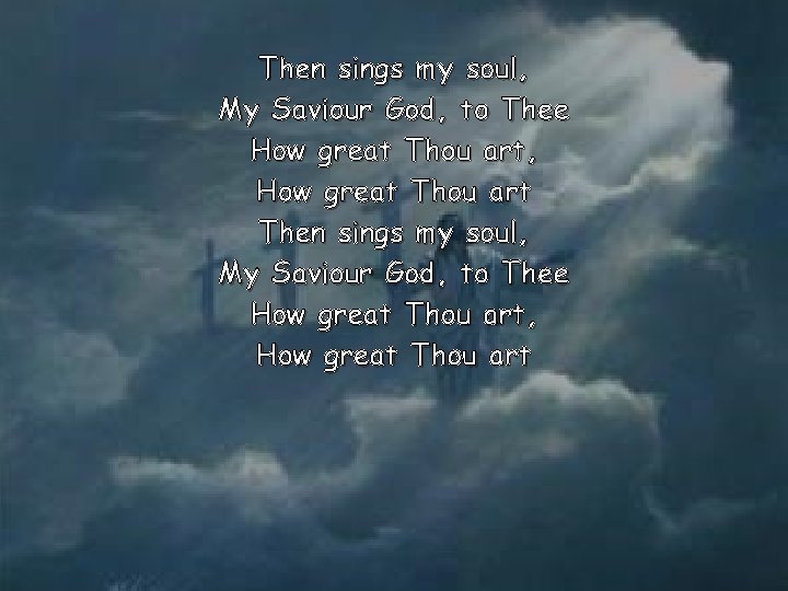 Then sings my soul, My Saviour God, to Thee How great Thou art, How