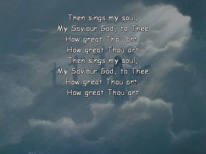 Then sings my soul, My Saviour God, to Thee How great Thou art, How