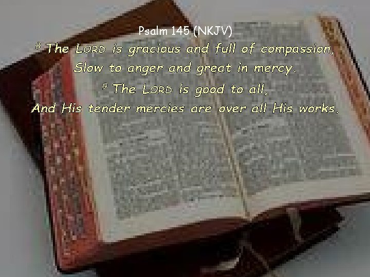 Psalm 145 (NKJV) 8 The LORD is gracious and full of compassion, Slow to