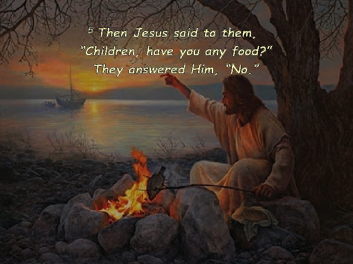 5 Then Jesus said to them, “Children, have you any food? ” They answered