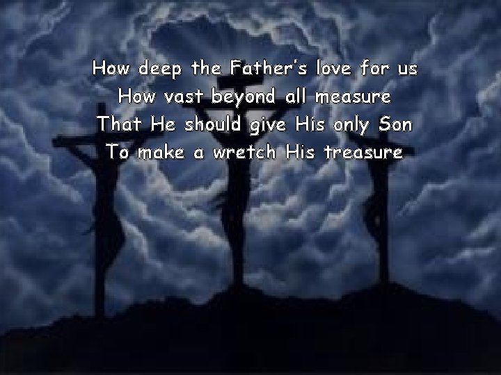 How deep the Father’s love for us How vast beyond all measure That He