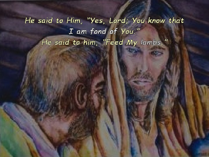 He said to Him, “Yes, Lord; You know that I am fond of You.