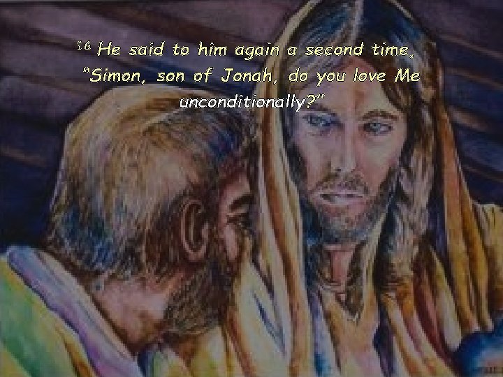 16 He said to him again a second time, “Simon, son of Jonah, do