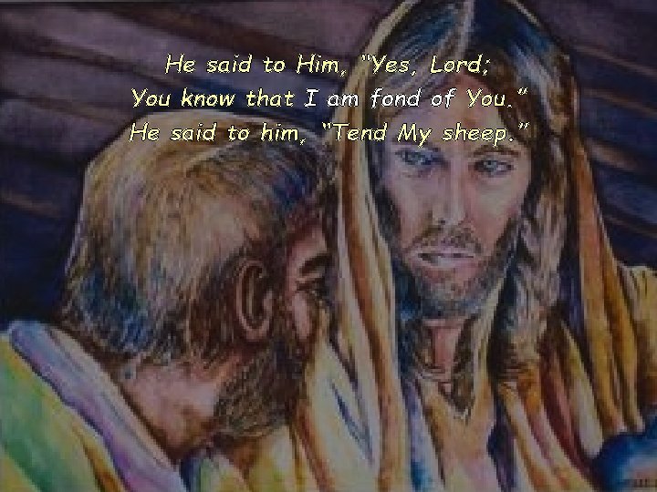 He said to Him, “Yes, Lord; You know that I am fond of You.