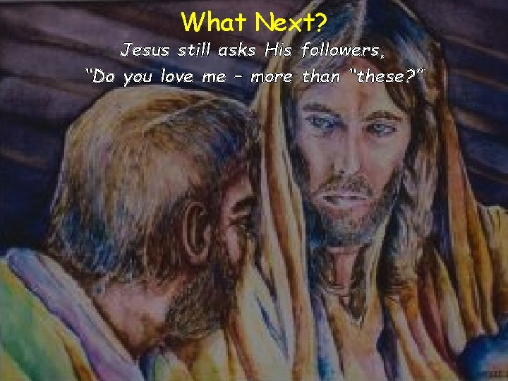 What Next? Jesus still asks His followers, “Do you love me – more than