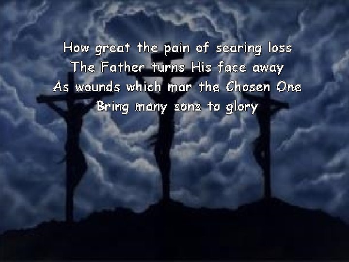 How great the pain of searing loss The Father turns His face away As