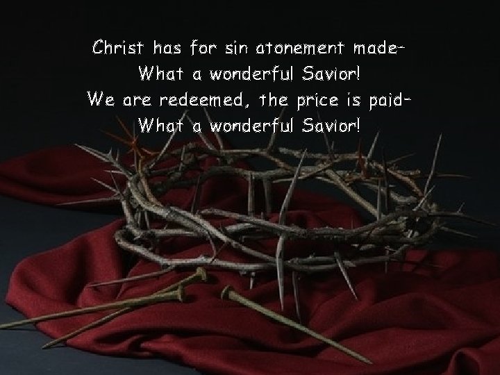 Christ has for sin atonement made– What a wonderful Savior! We are redeemed, the