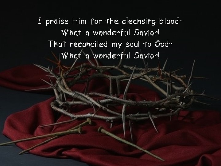 I praise Him for the cleansing blood– What a wonderful Savior! That reconciled my