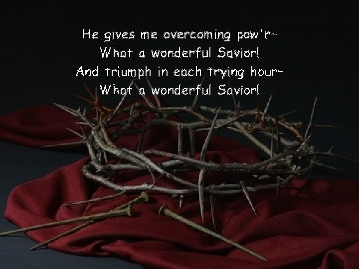 He gives me overcoming pow'r– What a wonderful Savior! And triumph in each trying