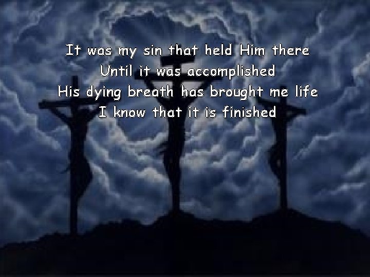 It was my sin that held Him there Until it was accomplished His dying