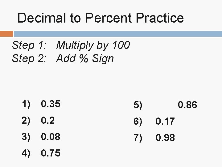 Decimal to Percent Practice Step 1: Multiply by 100 Step 2: Add % Sign Decimal to Percent Practice Step 1: Multiply by 100 Step 2: Add % Sign