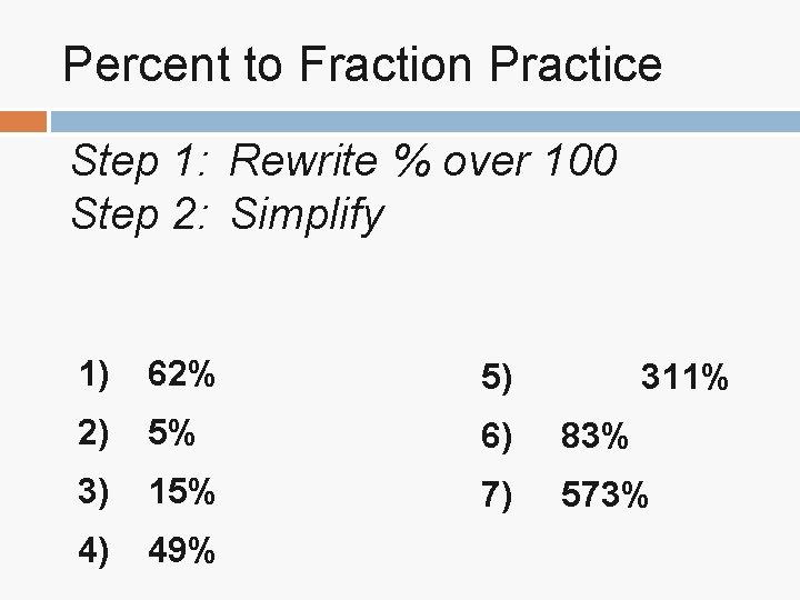Percent to Fraction Practice Step 1: Rewrite % over 100 Step 2: Simplify 1) Percent to Fraction Practice Step 1: Rewrite % over 100 Step 2: Simplify 1)