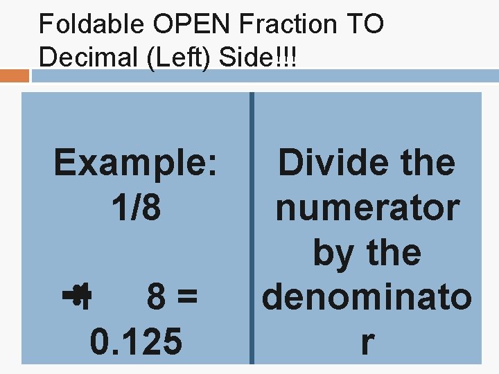 Foldable OPEN Fraction TO Decimal (Left) Side!!! Example: 1/8 1 8 = 0. 125 Foldable OPEN Fraction TO Decimal (Left) Side!!! Example: 1/8 1 8 = 0. 125