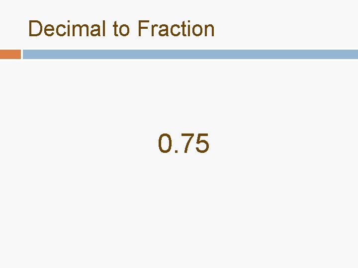 Decimal to Fraction 0. 75 Decimal to Fraction 0. 75