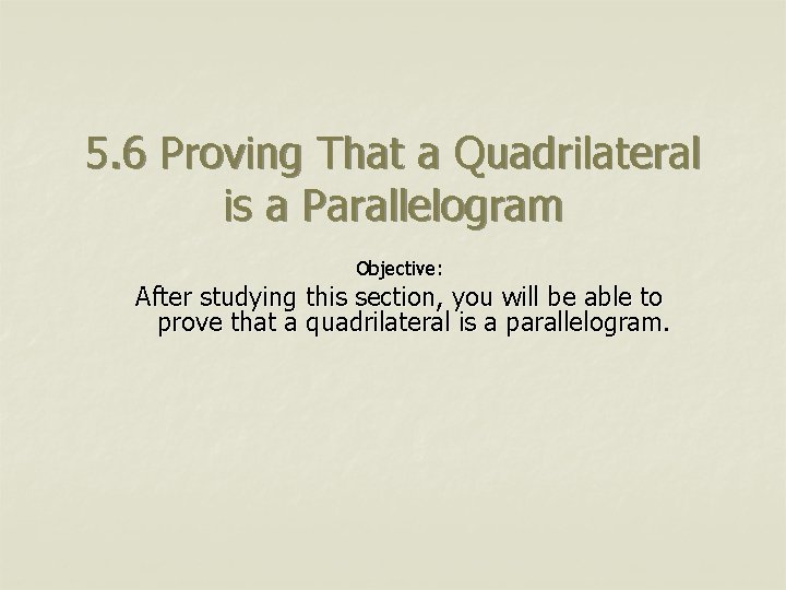 5. 6 Proving That a Quadrilateral is a Parallelogram Objective: After studying this section,