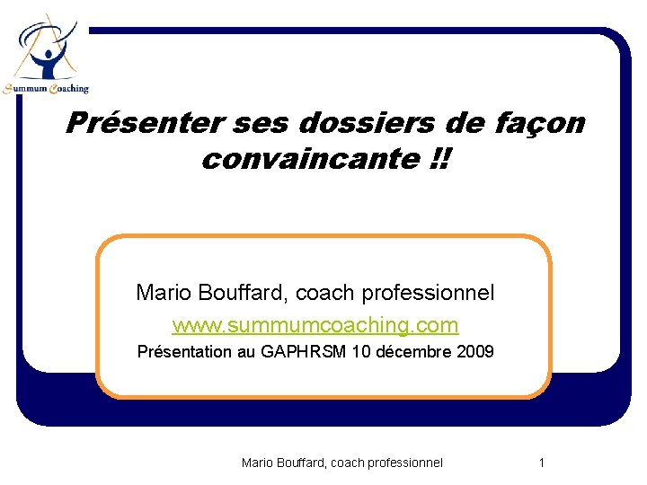 Présenter ses dossiers de façon convaincante !! Mario Bouffard, coach professionnel www. summumcoaching. com