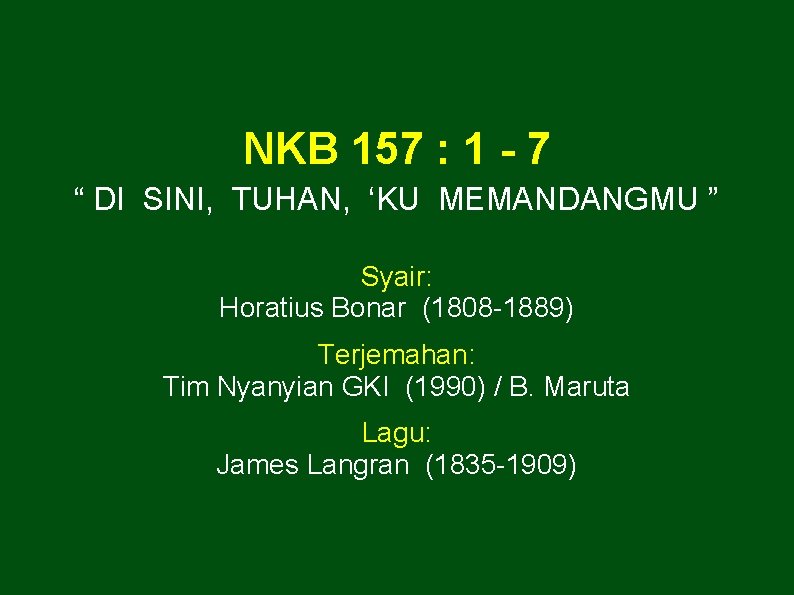 NKB 157 : 1 - 7 “ DI SINI, TUHAN, ‘KU MEMANDANGMU ” Syair: