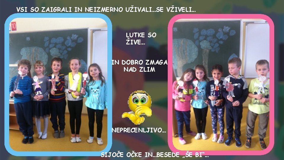 VSI SO ZAIGRALI IN NEIZMERNO UŽIVALI…SE VŽIVELI… LUTKE SO ŽIVE… IN DOBRO ZMAGA NAD