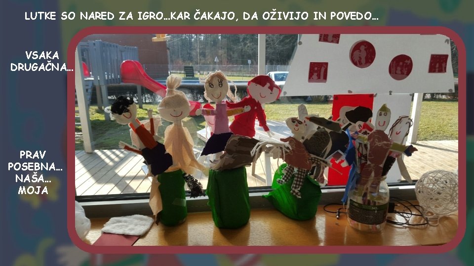 LUTKE SO NARED ZA IGRO…KAR ČAKAJO, DA OŽIVIJO IN POVEDO… VSAKA DRUGAČNA… PRAV POSEBNA…