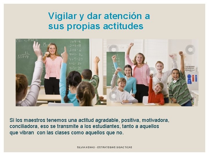 Vigilar y dar atención a sus propias actitudes Si los maestros tenemos una actitud