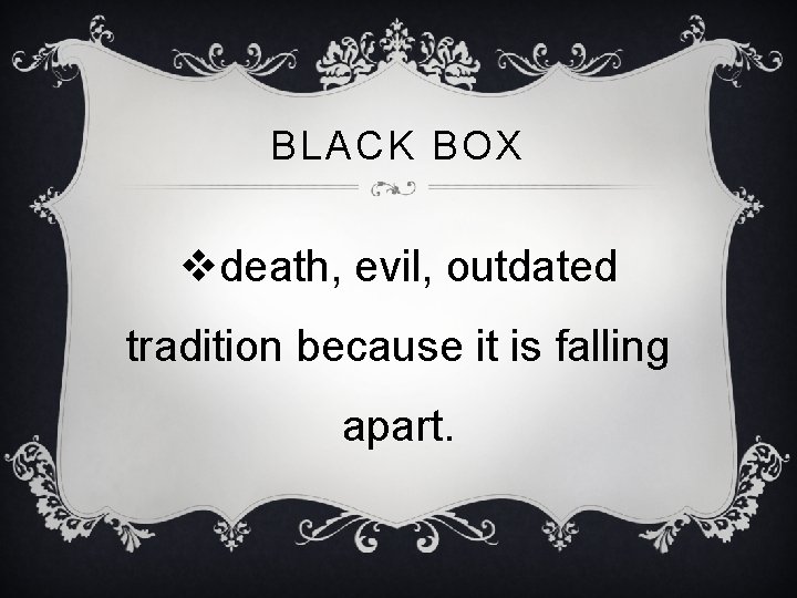 BLACK BOX vdeath, evil, outdated tradition because it is falling apart. 