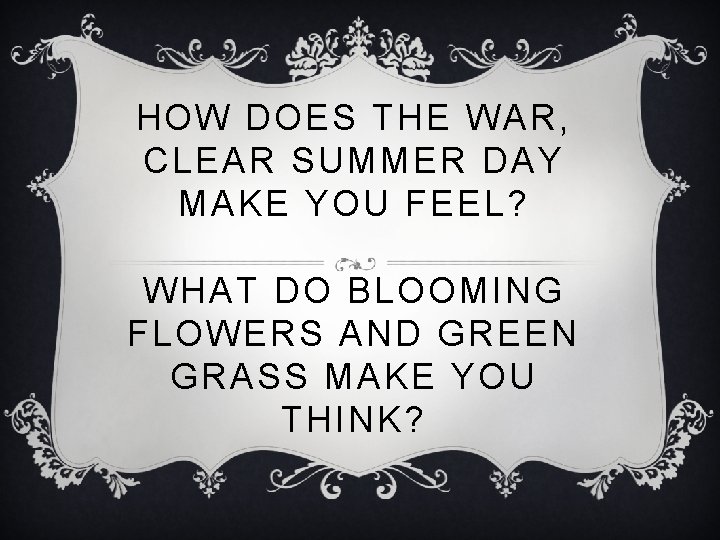 HOW DOES THE WAR, CLEAR SUMMER DAY MAKE YOU FEEL? WHAT DO BLOOMING FLOWERS