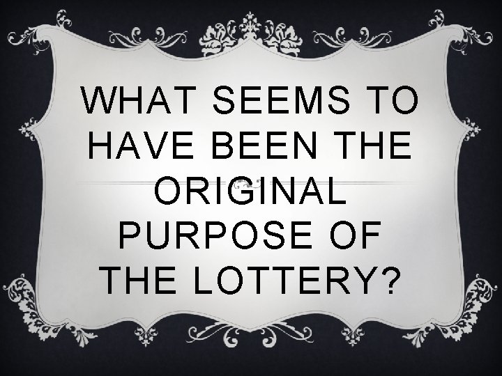 WHAT SEEMS TO HAVE BEEN THE ORIGINAL PURPOSE OF THE LOTTERY? 