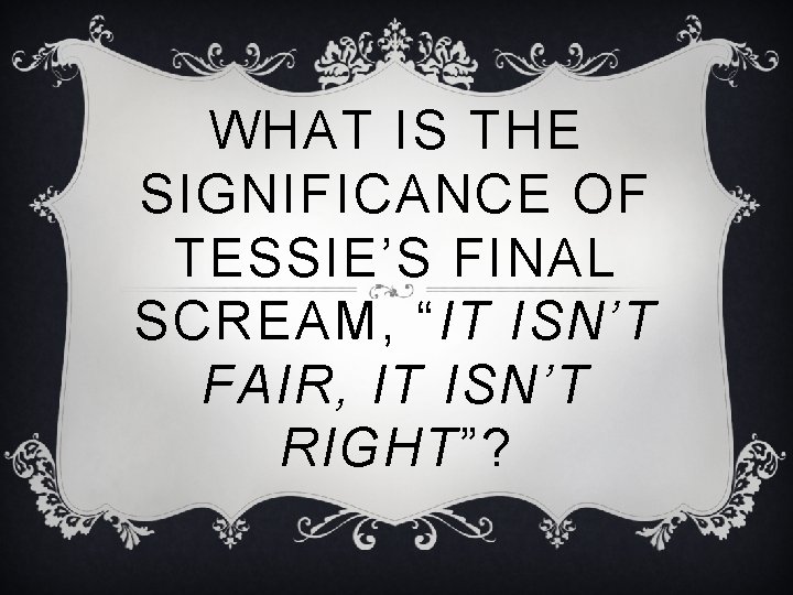 WHAT IS THE SIGNIFICANCE OF TESSIE’S FINAL SCREAM, “IT ISN’T FAIR, IT ISN’T RIGHT”?