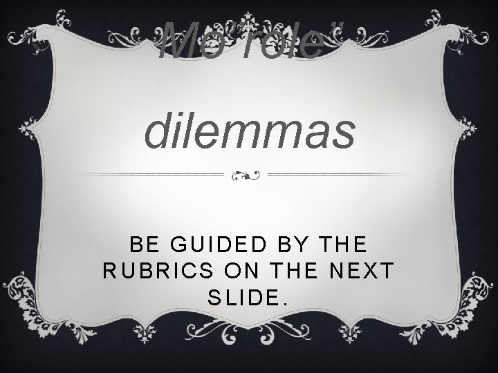 Mo”role” dilemmas BE GUIDED BY THE RUBRICS ON THE NEXT SLIDE. 