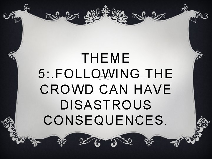 THEME 5: . FOLLOWING THE CROWD CAN HAVE DISASTROUS CONSEQUENCES. 
