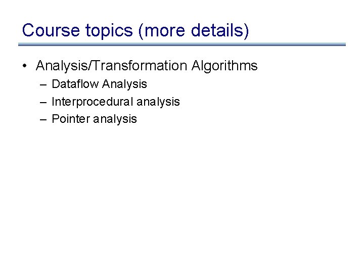 Course topics (more details) • Analysis/Transformation Algorithms – Dataflow Analysis – Interprocedural analysis –