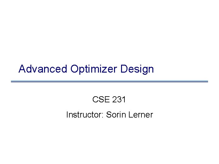 Advanced Optimizer Design CSE 231 Instructor: Sorin Lerner 