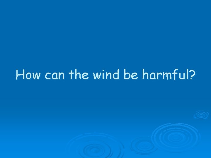 How can the wind be harmful? 