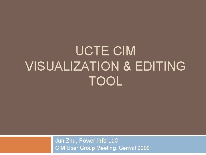 UCTE CIM VISUALIZATION & EDITING TOOL Jun Zhu, Power Info LLC CIM User Group UCTE CIM VISUALIZATION & EDITING TOOL Jun Zhu, Power Info LLC CIM User Group
